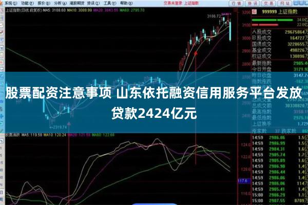 股票配资注意事项 山东依托融资信用服务平台发放贷款2424亿元