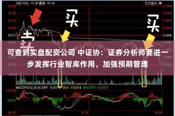 可查到实盘配资公司 中证协：证券分析师要进一步发挥行业智库作用，加强预期管理