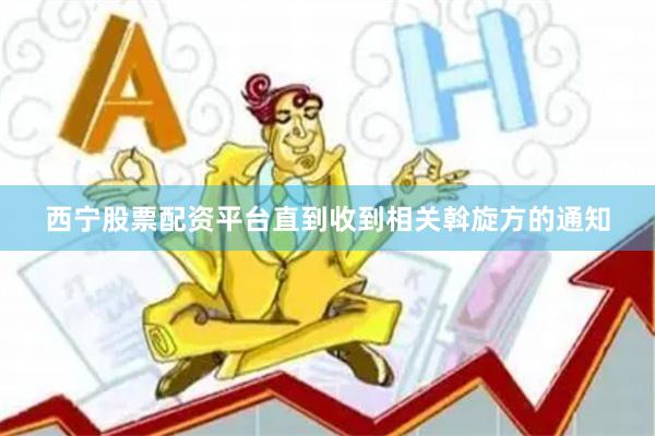 西宁股票配资平台直到收到相关斡旋方的通知
