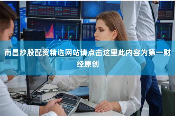 南昌炒股配资精选网站请点击这里此内容为第一财经原创
