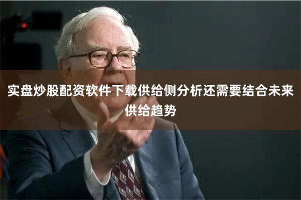 实盘炒股配资软件下载供给侧分析还需要结合未来供给趋势