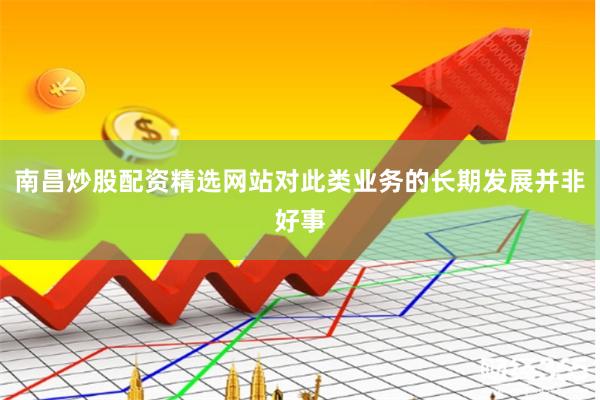 南昌炒股配资精选网站对此类业务的长期发展并非好事