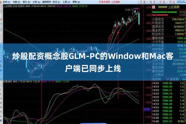 炒股配资概念股GLM-PC的Window和Mac客户端已同步上线