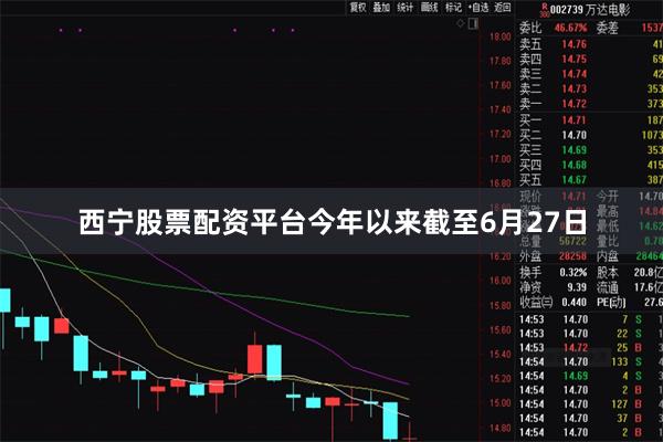 西宁股票配资平台今年以来截至6月27日